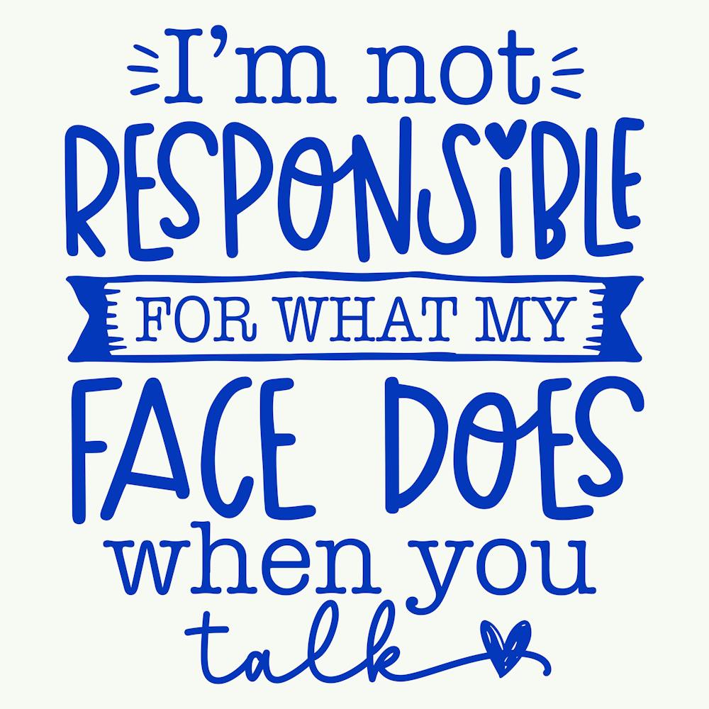 i M Not Responsible For What My Face Does When You Talk 1