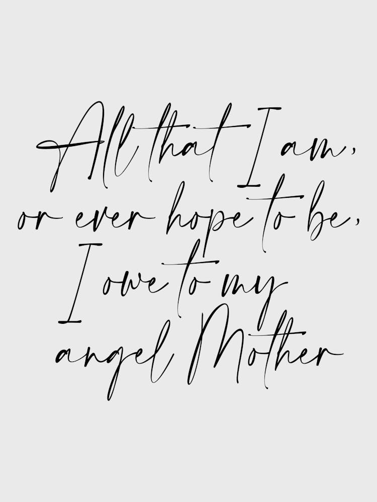 All that I am or Hope to be I owe to my Angel Mother