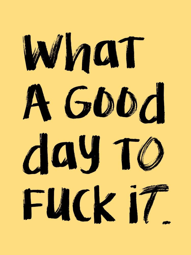 What A Good Day To Fuck It