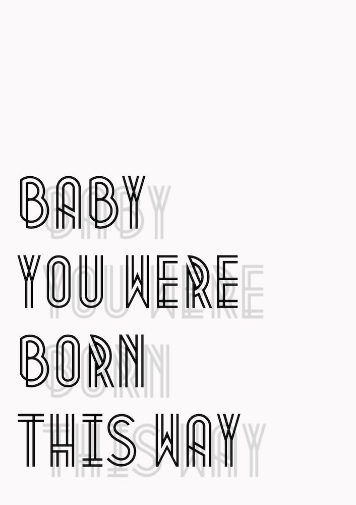 Baby You Were Born This Way I