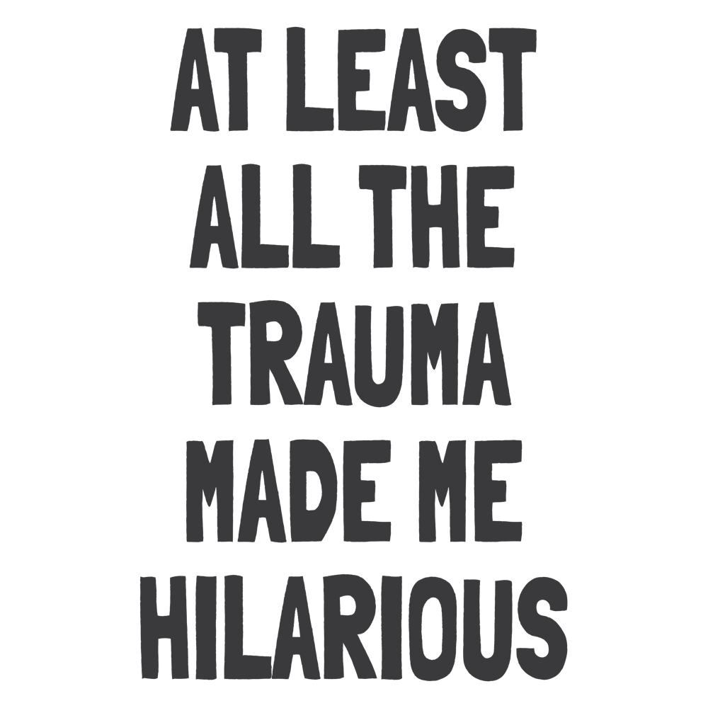 At Least All The Trauma Made Me Hilarious