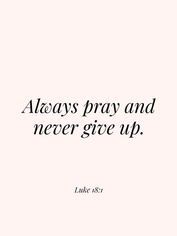 Always Pray and never give up - Luke 18:1
