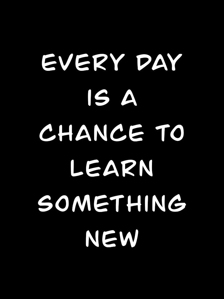 Every Day Is A Chance To Learn Something New 1