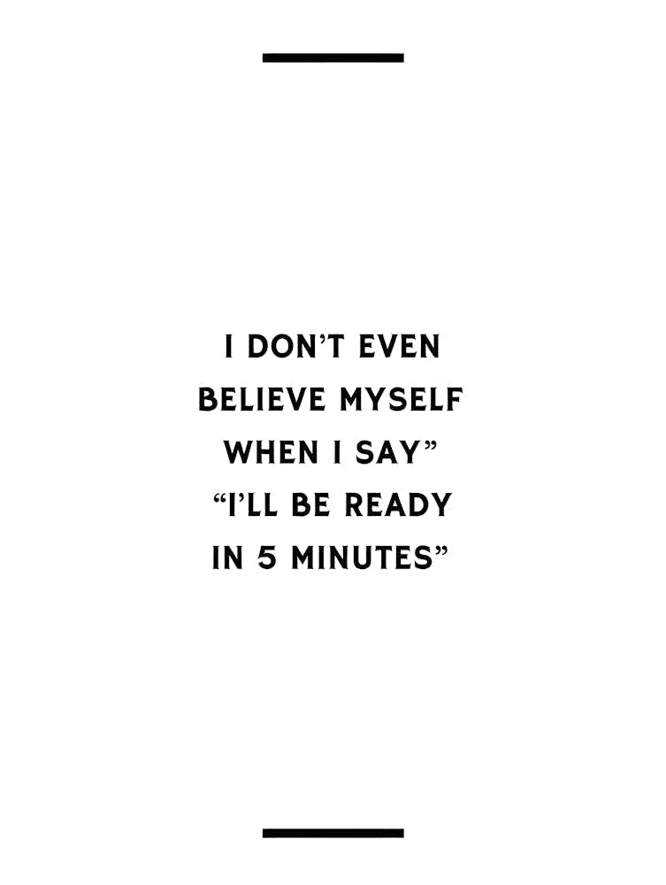 I Don'T Even Believe Myself When I Say I'Ll Be Ready In 5 Minutes