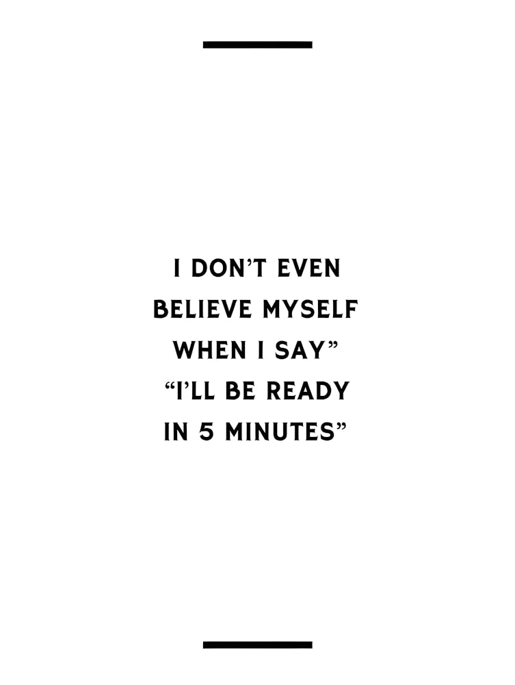I Don'T Even Believe Myself When I Say I'Ll Be Ready In 5 Minutes