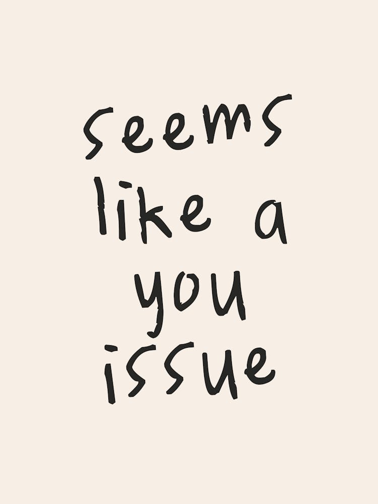 Seems Like A You Issue | Oatmeal And Charcoal