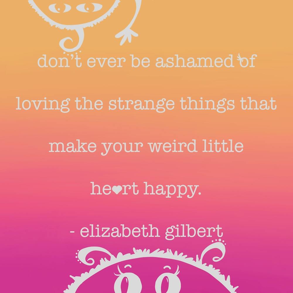 Never - Don't Ever Be Ashamed Of Loving The Strange Things That Make Your Heart Weird Little Heart Happy