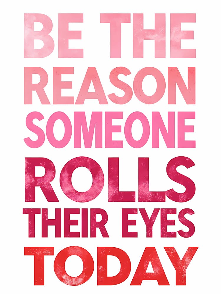 Be The Reason Someone Rolls Their Eyes Today