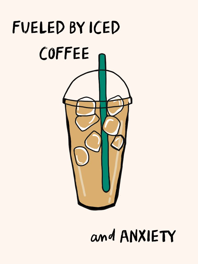 Fueled By Iced Coffee And Anxiety