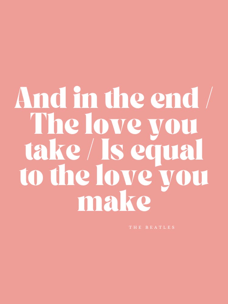 And In The End The Love You Take Is Equal To The Love You Make