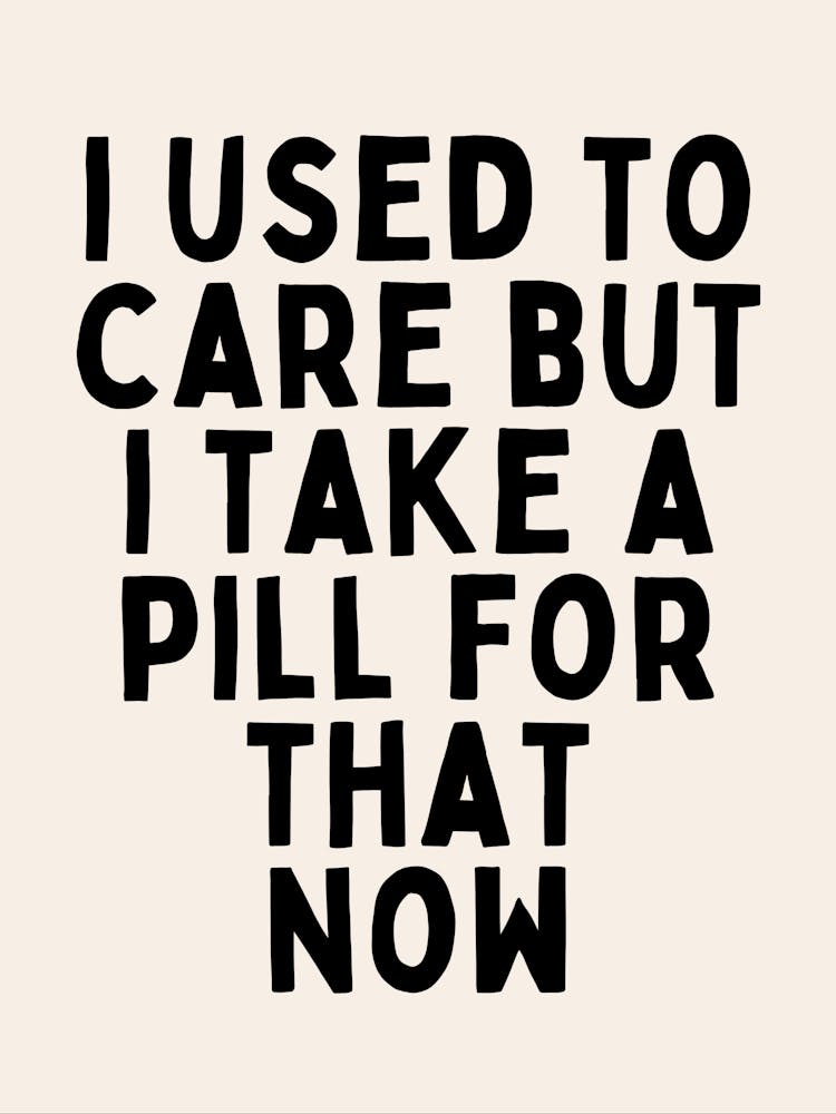 I Used To Care But I Take A Pill For That Now | Oatmeal And Black