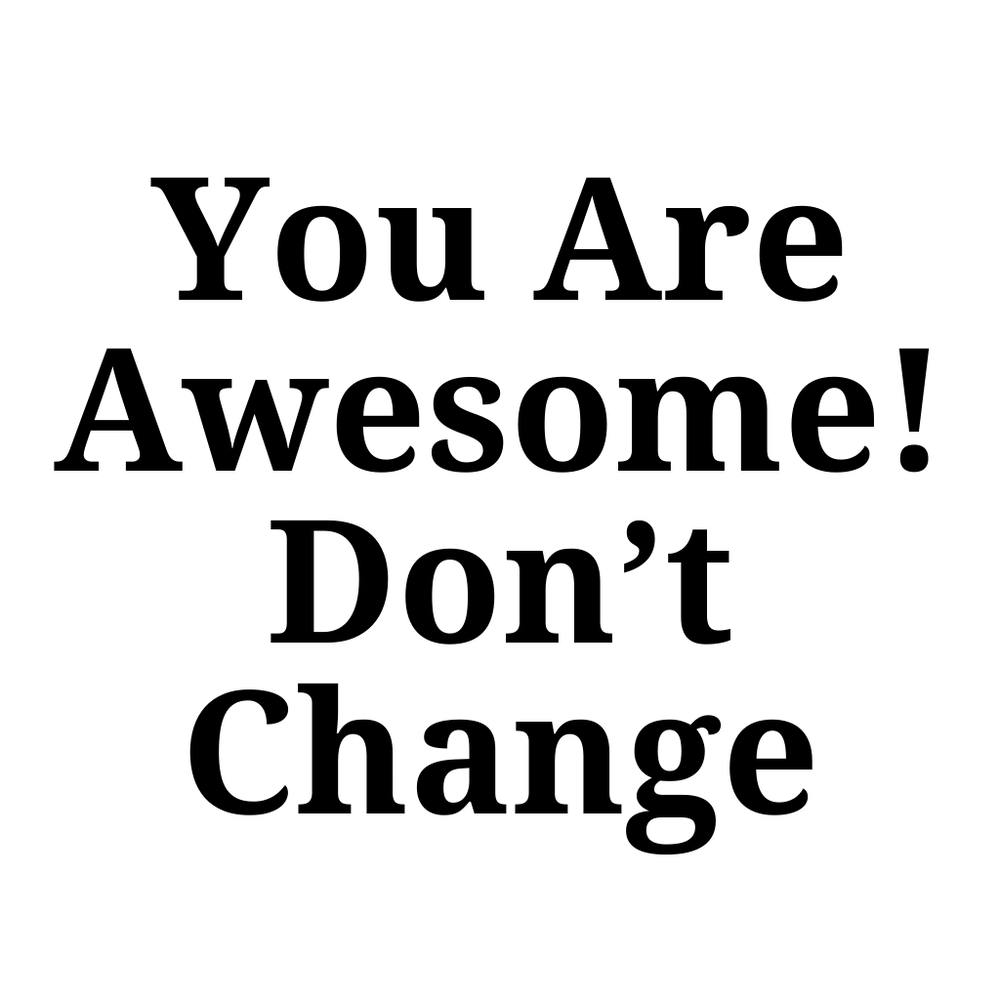 You Are Awesome Don'T Change