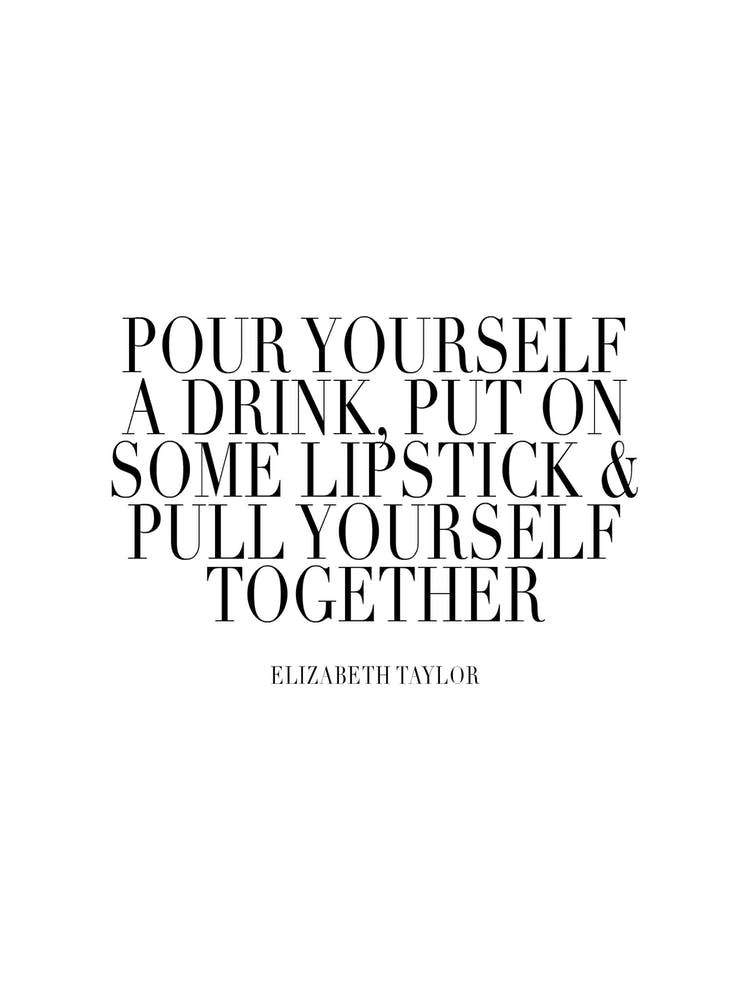 Pour Yourself A Drink Put On Some Lipstick And Pull Yourself Together Elisabeth Taylor Quote Caps