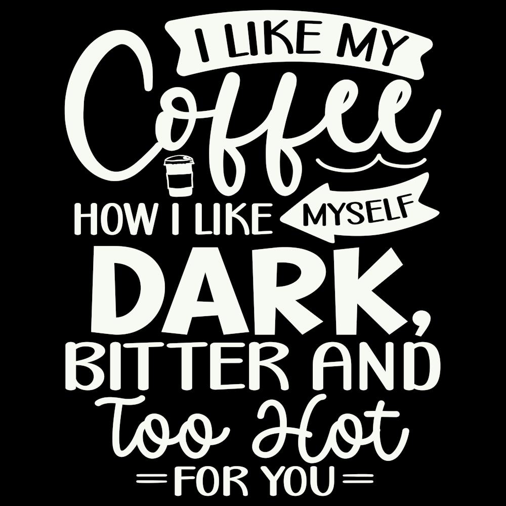 i Like My Coffee How I Like Myself Dark, Bitter And Too Hot For You 2