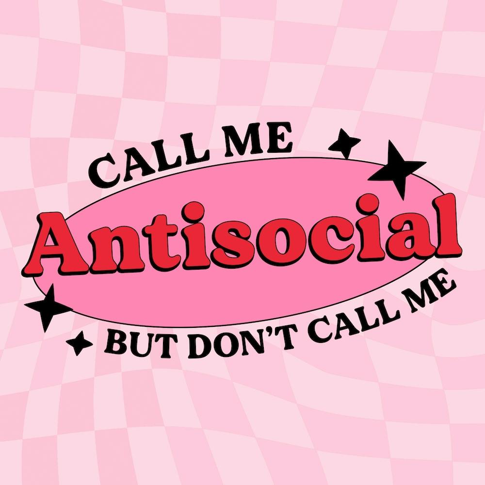 Call Me Antisocial But Don't Call Me