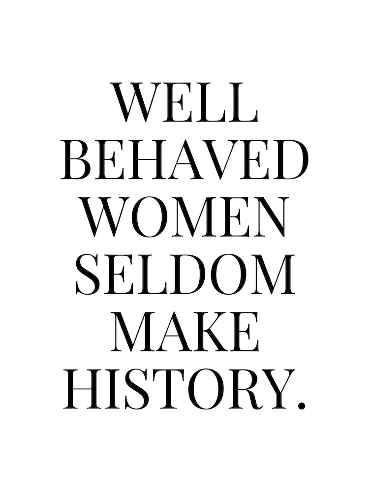 Well Behaved Women Seldom Make history