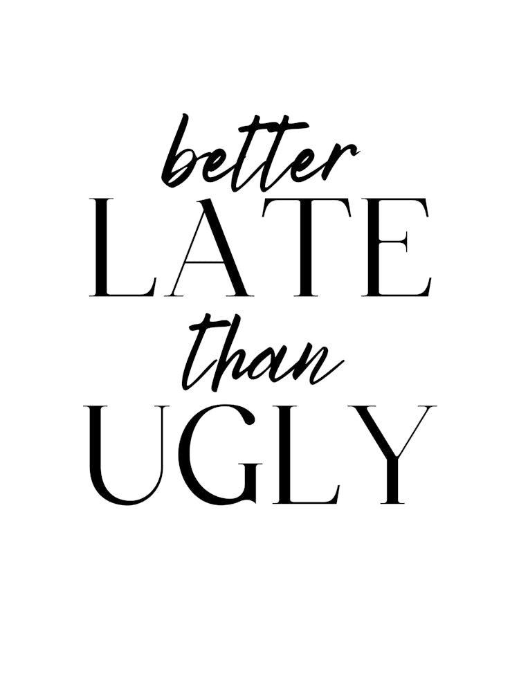 Better Late Than Ugly