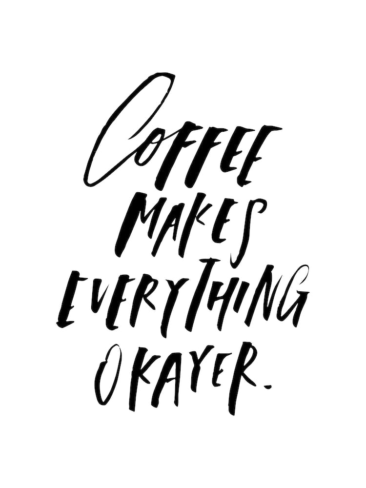 Coffee Makes Everything Okayer