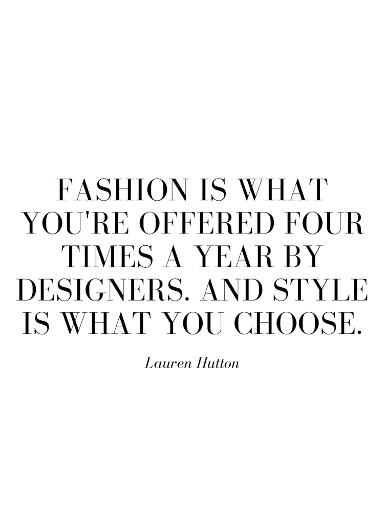 Fashion is what you're offered four times a year by designers.