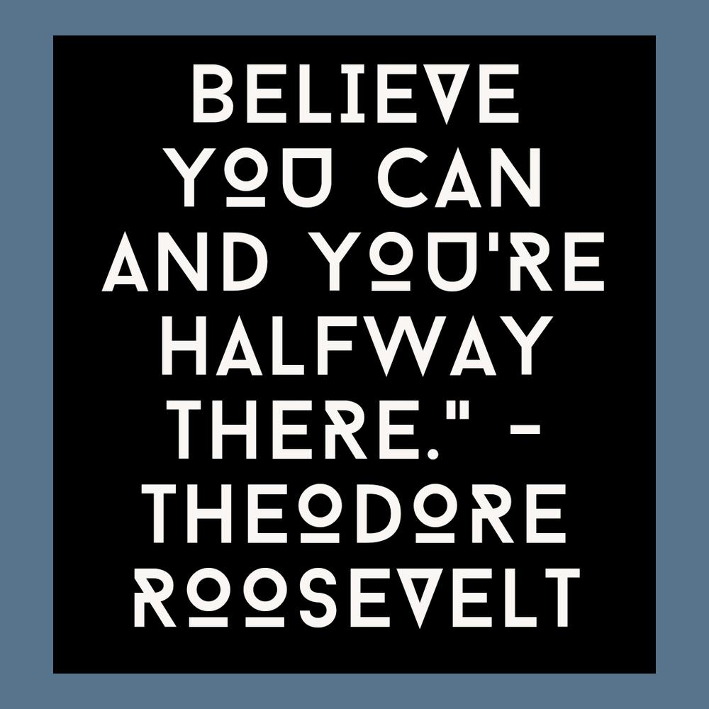 Believe You Can And You'Re Halfway There Theodore Roosevelt