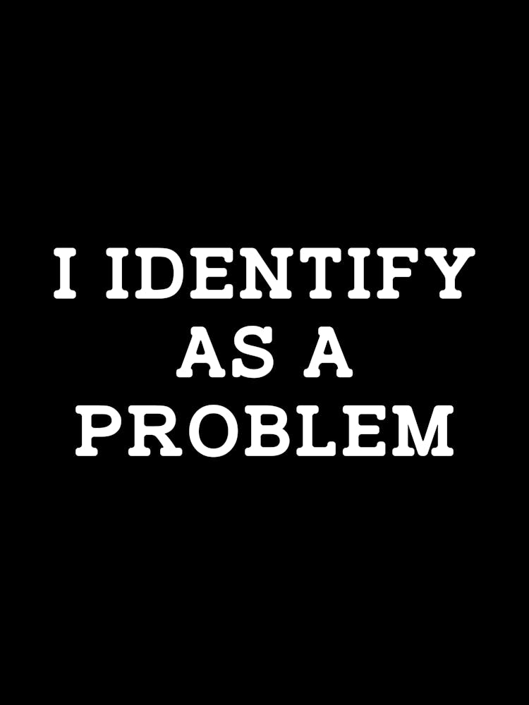 I identify as a problem - Sarkasmus, Witz, lustig, Frechheit, frech, Identität, Problem, identifizieren, Humor, Sarkasmus-Zitat, Sarkasmus-Zitate, lustige Sprüche, lustige Zitate