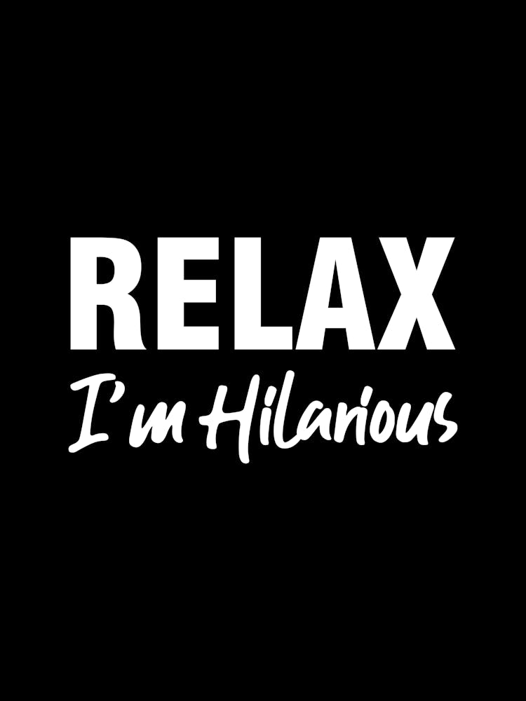 Relax I'm Hilarious - funny, humor, sarcasm, funny quotes, funny sayings, relax, hilarious, quotes