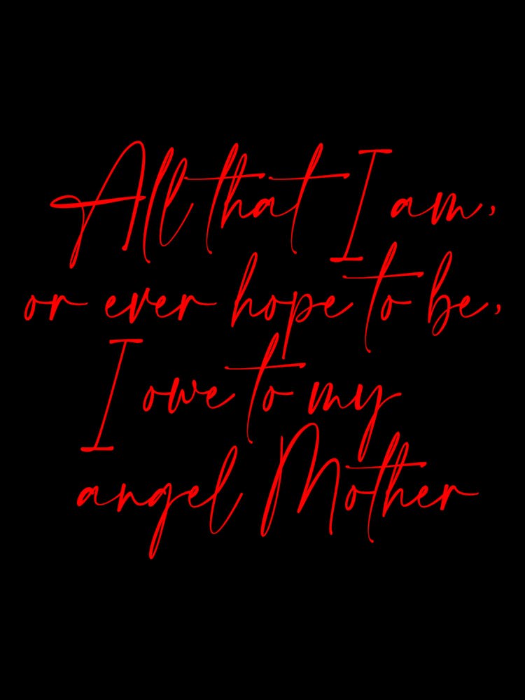 All that I am or Hope to be I owe to my Angel Mother 33