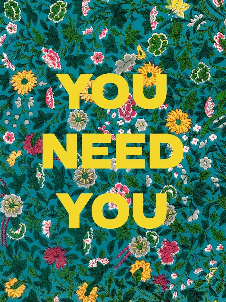 You Need You. Quote on a Floral Pattern.