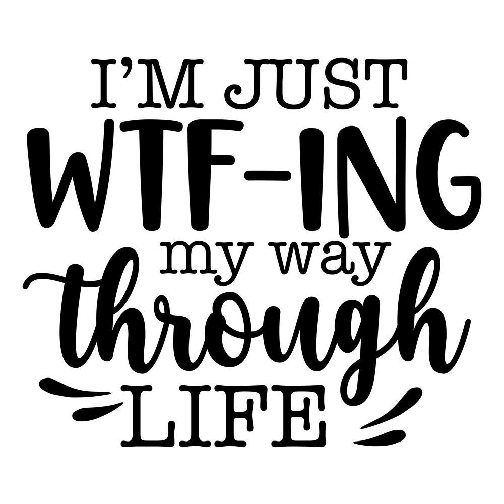 I M Just Wtf Ing My Way Through Life