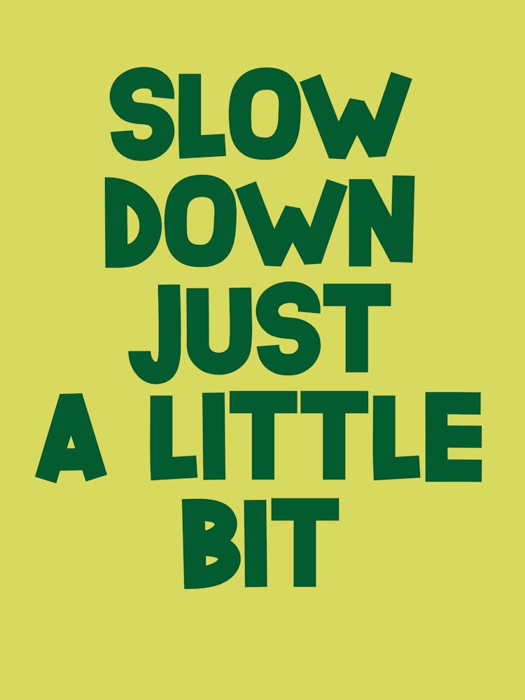 Slow Down Just A Little Bit