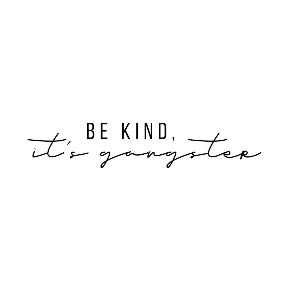 Be Kind It Is Gangster