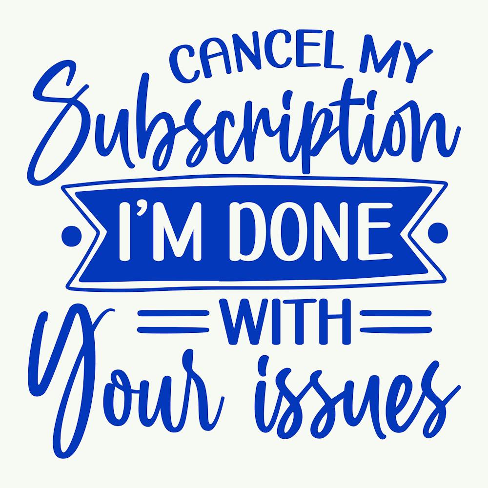 cancel My Subscription, I M Done With Your Issues 1