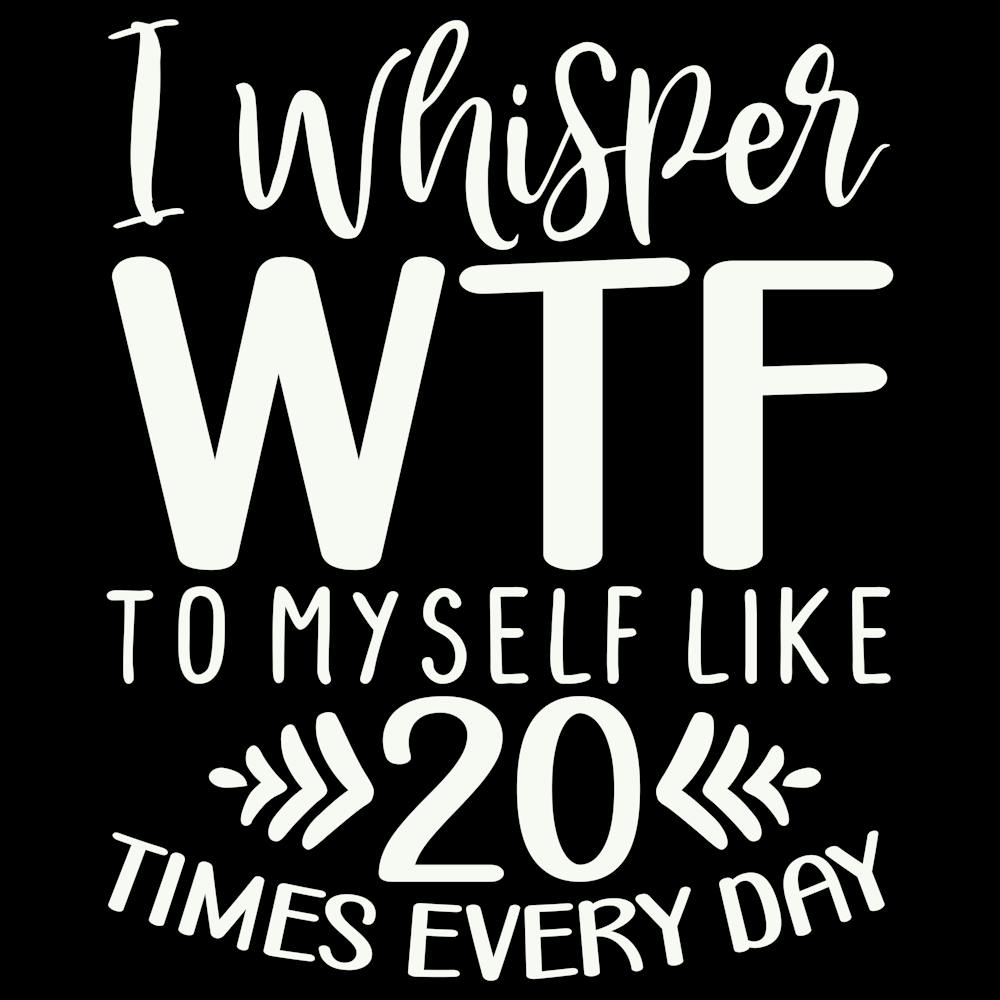 i Whisper Wtf To Myself Like 20 Times Every Day 2