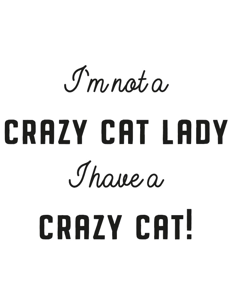 I'm Not A Crazy Cat Lady I Have A Crazy Cat