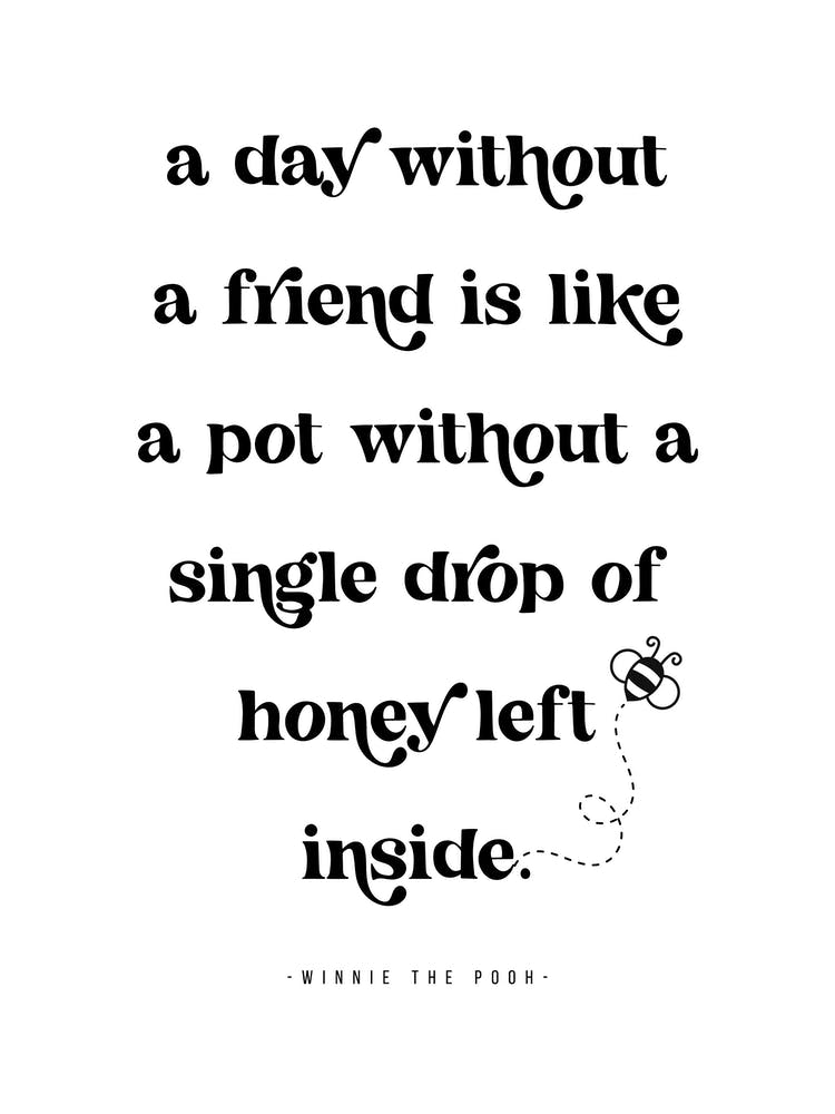 A day without a friend is like a pot without a single drop of honey left inside. -Winnie the Pooh Quote 1