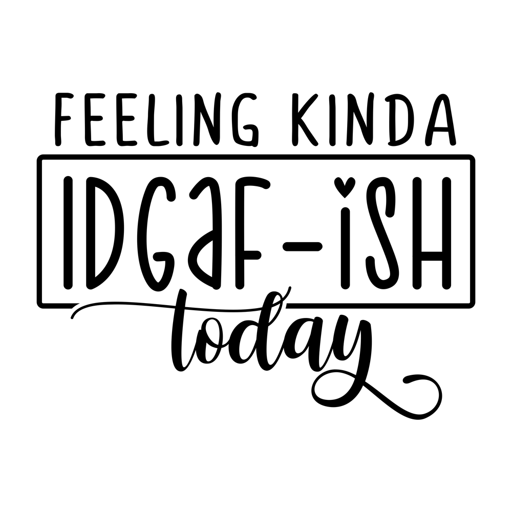 Feeling Kinda Idgaf Ish Today 1