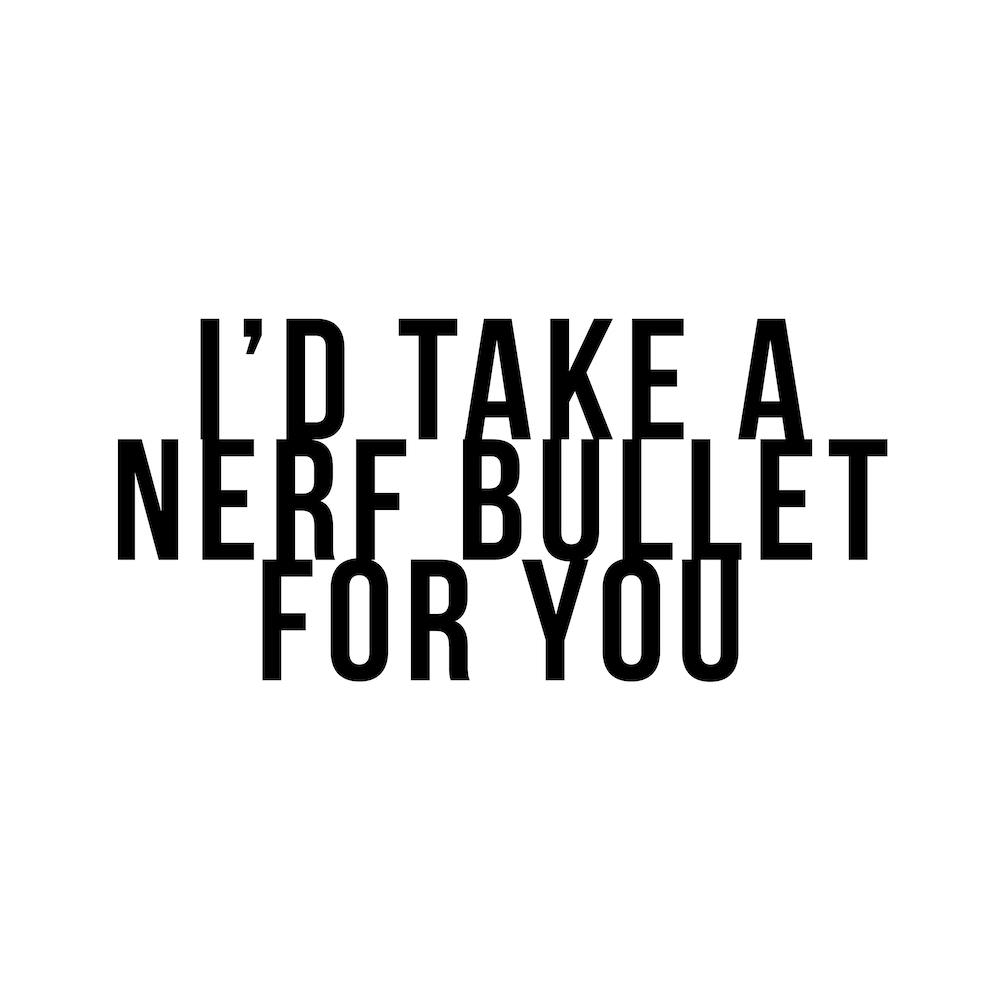 I Would Take A Nerf Bullet For You