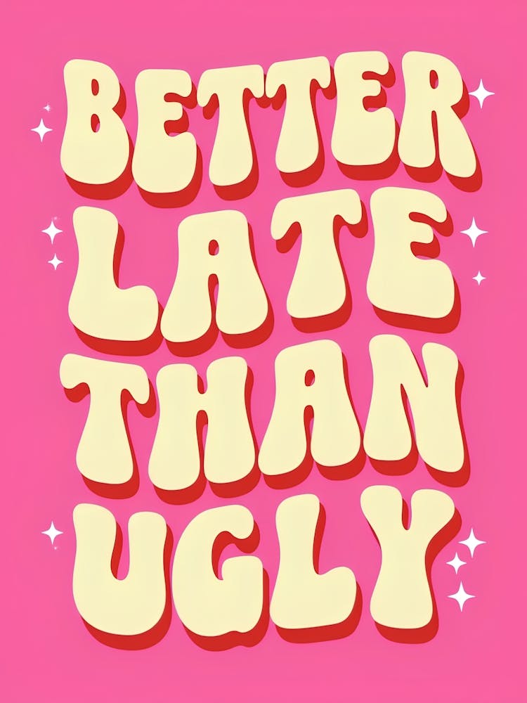 Better Late Than Ugly