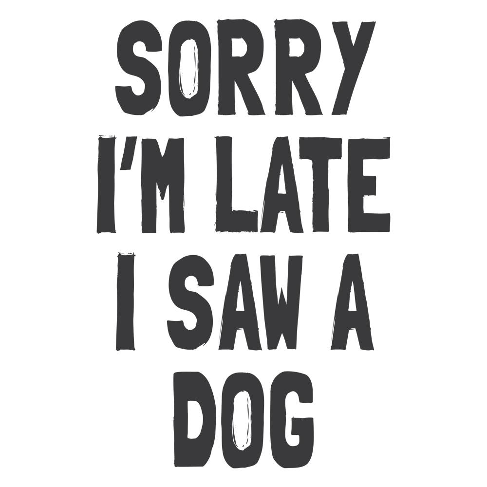 Sorry I'm Late I Saw A Dog