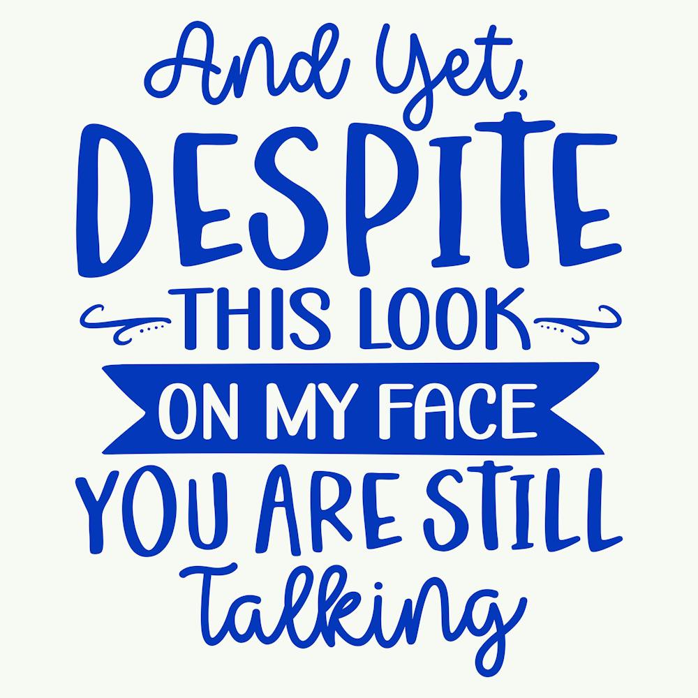 and Yet, Despite This Look On My Face You Are Still Talking 1