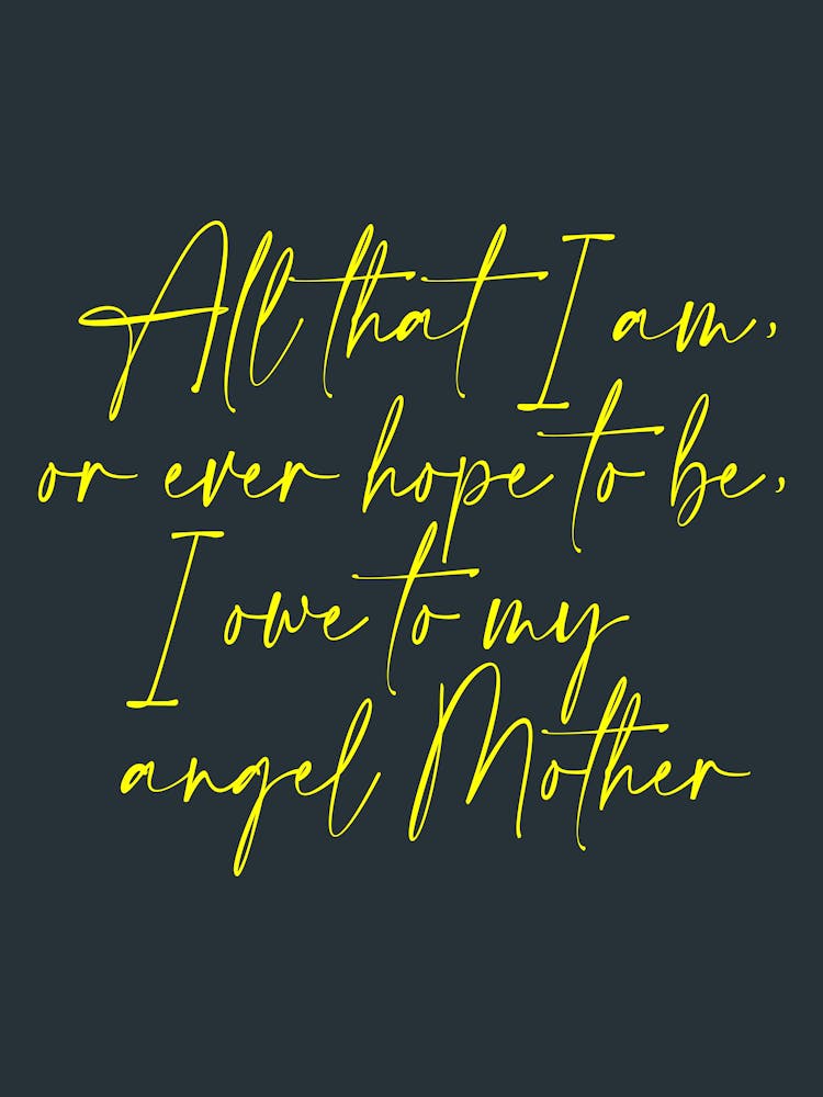 All that I am or Hope to be I owe to my Angel Mother 46