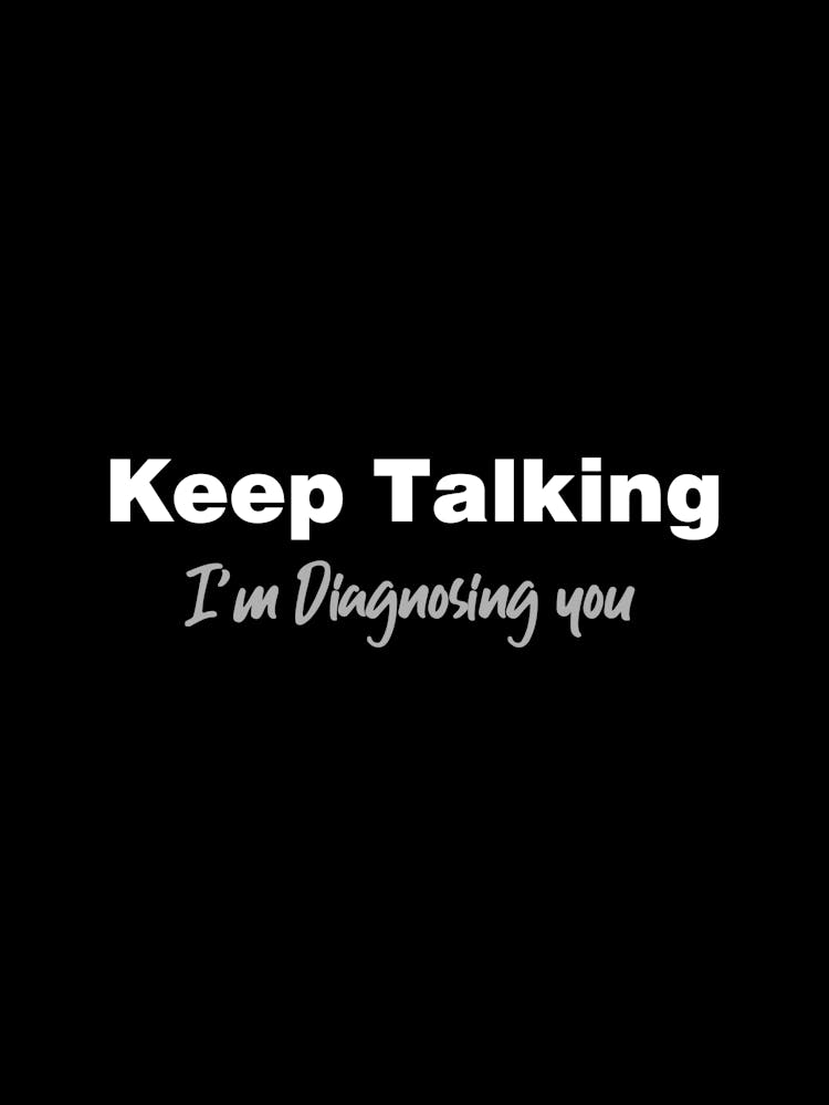 Keep Talking I’m diagnosing you - funny psychology psychologist