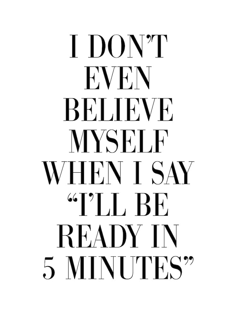 I Dont Believe Myself When I Say 5 Minutes