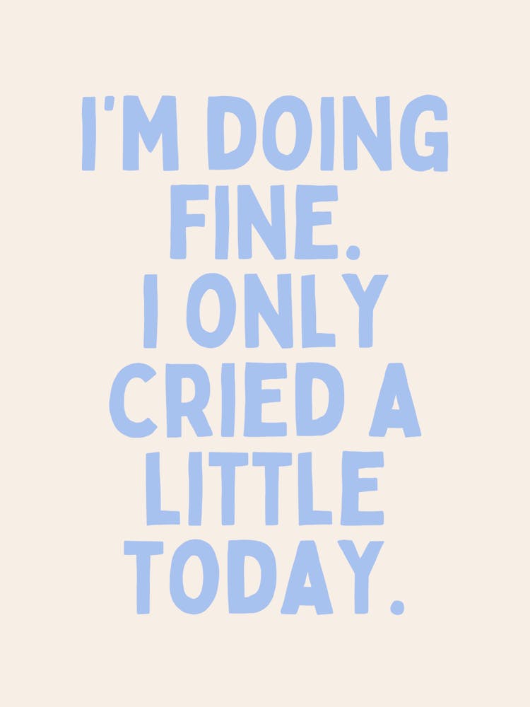 I'm Doing Fine. I Only Cried A Little Today| Oatmeal And Cornflower Blue