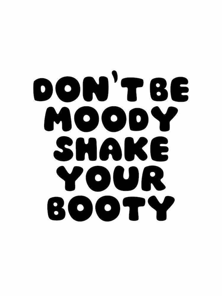 Don'T Be Moody Shake Your Booty Black And White Typography