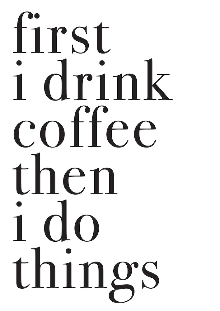 FIRST I DRINK COFFEE