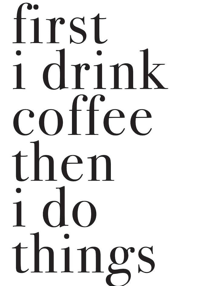 FIRST I DRINK COFFEE