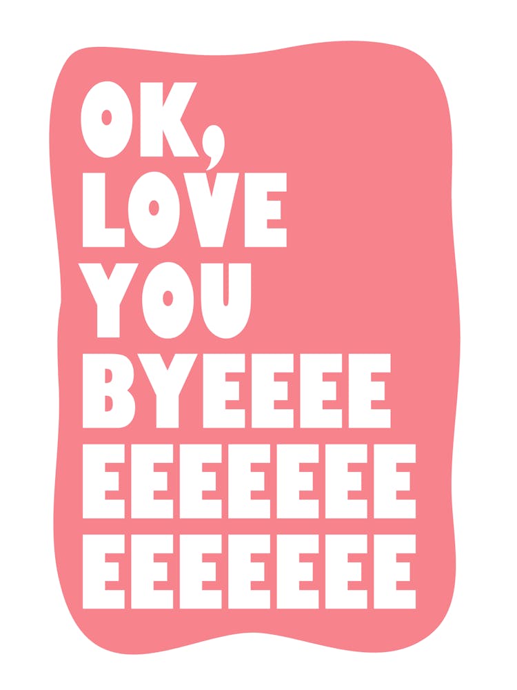 Ok, Love You Byeeeeeeeeeeeeeeeeeeeeeeee