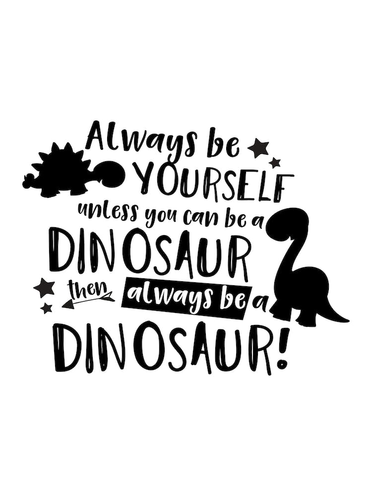 Always Be Yourself Unless You Can Be A Dinosaur