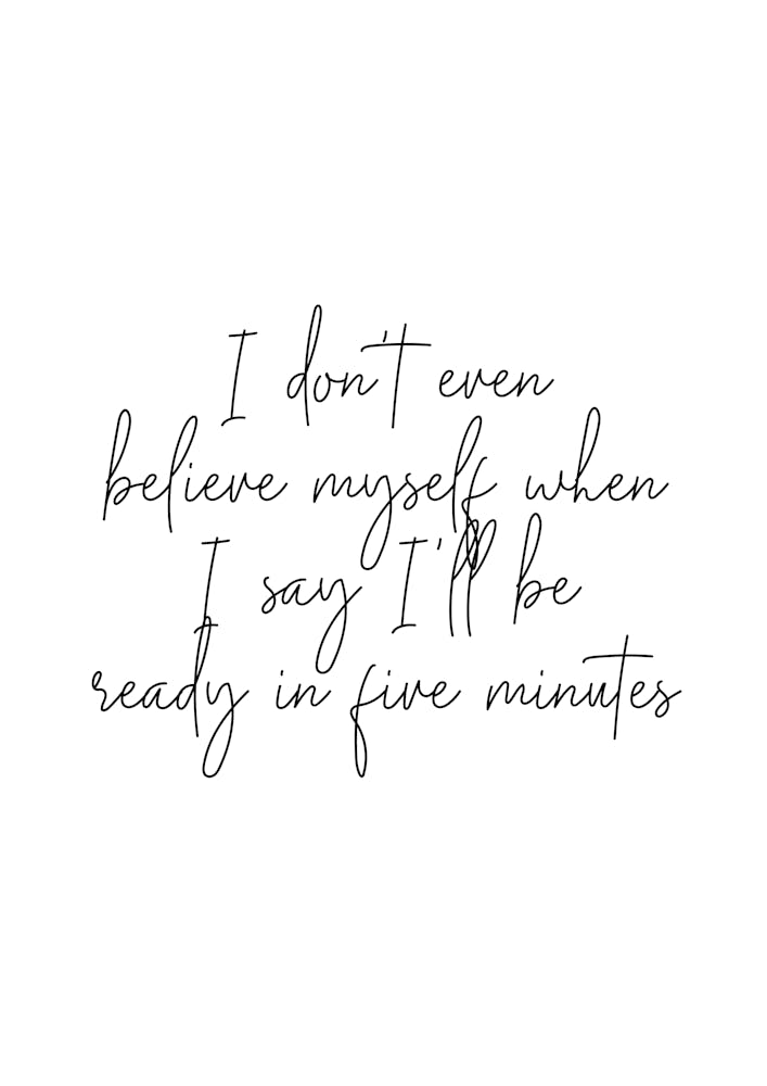 I Dont Even Belive Myself When I Say Ill Be Ready In Five Minutes Script